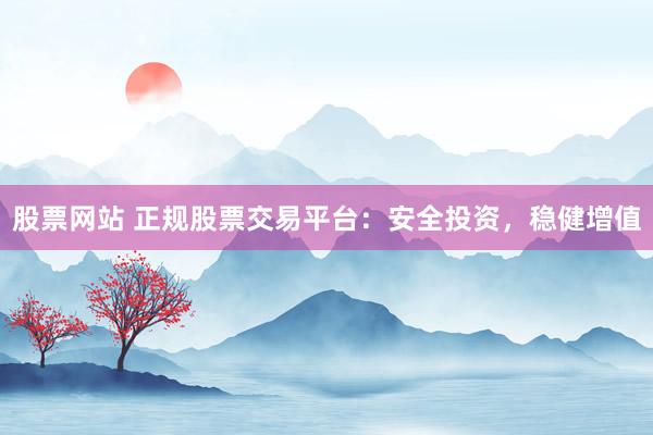 股票网站 正规股票交易平台：安全投资，稳健增值
