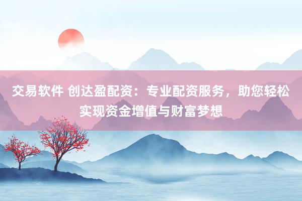 交易软件 创达盈配资：专业配资服务，助您轻松实现资金增值与财富梦想