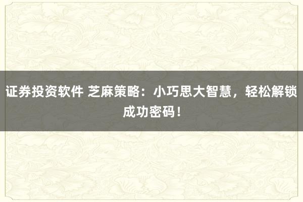 证券投资软件 芝麻策略：小巧思大智慧，轻松解锁成功密码！