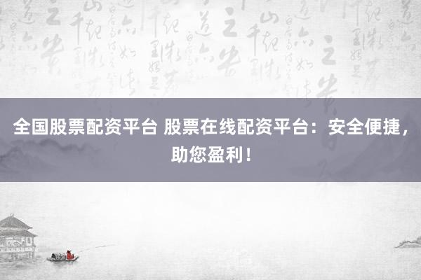 全国股票配资平台 股票在线配资平台：安全便捷，助您盈利！