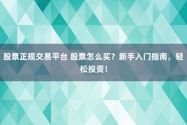 股票正规交易平台 股票怎么买？新手入门指南，轻松投资！