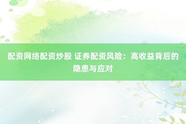 配资网络配资炒股 证券配资风险：高收益背后的隐患与应对