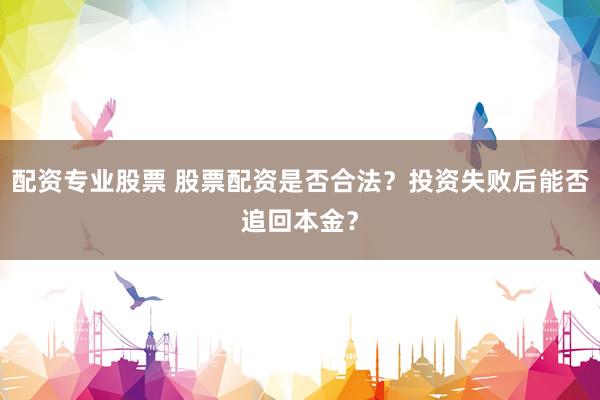 配资专业股票 股票配资是否合法？投资失败后能否追回本金？