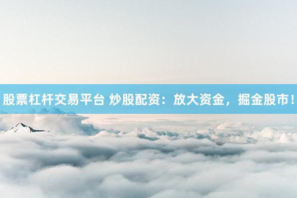 股票杠杆交易平台 炒股配资：放大资金，掘金股市！