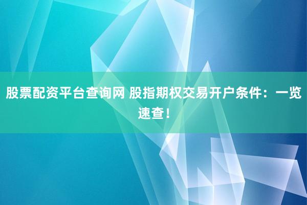 股票配资平台查询网 股指期权交易开户条件：一览速查！