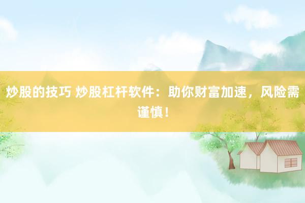 炒股的技巧 炒股杠杆软件：助你财富加速，风险需谨慎！