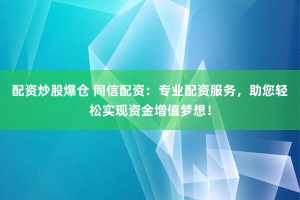 配资炒股爆仓 同信配资：专业配资服务，助您轻松实现资金增值梦想！
