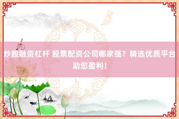 炒股融资杠杆 股票配资公司哪家强？精选优质平台助您盈利！