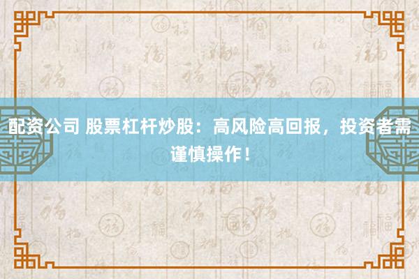 配资公司 股票杠杆炒股：高风险高回报，投资者需谨慎操作！