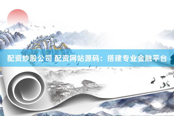 配资炒股公司 配资网站源码：搭建专业金融平台