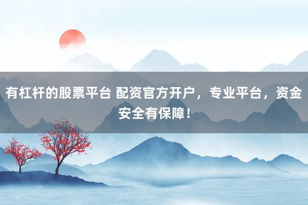有杠杆的股票平台 配资官方开户，专业平台，资金安全有保障！