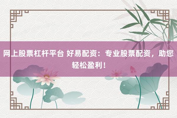 网上股票杠杆平台 好易配资：专业股票配资，助您轻松盈利！