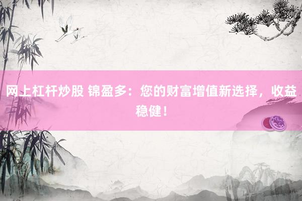网上杠杆炒股 锦盈多：您的财富增值新选择，收益稳健！