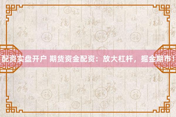 配资实盘开户 期货资金配资：放大杠杆，掘金期市！