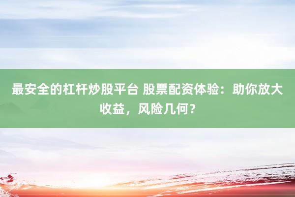 最安全的杠杆炒股平台 股票配资体验：助你放大收益，风险几何？