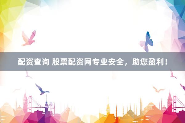 配资查询 股票配资网专业安全，助您盈利！