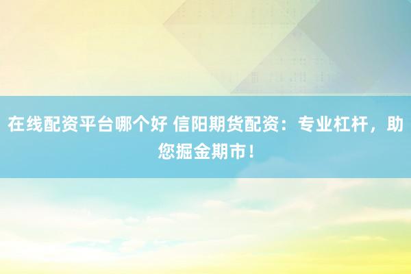 在线配资平台哪个好 信阳期货配资：专业杠杆，助您掘金期市！