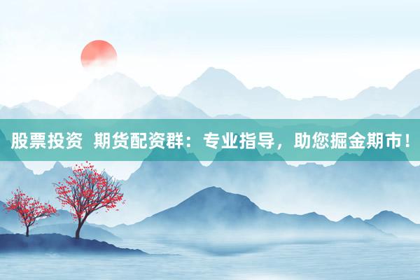 股票投资  期货配资群：专业指导，助您掘金期市！