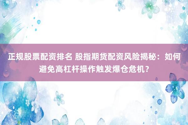 正规股票配资排名 股指期货配资风险揭秘：如何避免高杠杆操作触发爆仓危机？