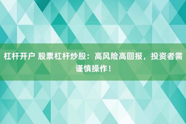 杠杆开户 股票杠杆炒股：高风险高回报，投资者需谨慎操作！