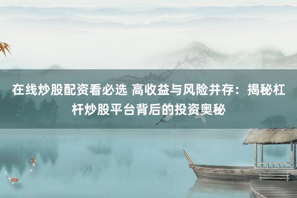 在线炒股配资看必选 高收益与风险并存：揭秘杠杆炒股平台背后的投资奥秘