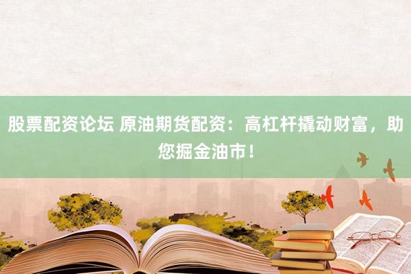 股票配资论坛 原油期货配资：高杠杆撬动财富，助您掘金油市！