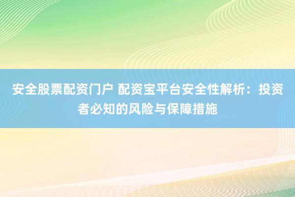 安全股票配资门户 配资宝平台安全性解析：投资者必知的风险与保障措施