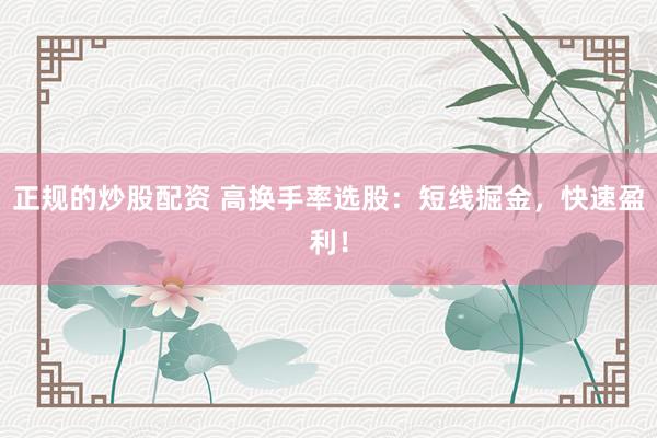 正规的炒股配资 高换手率选股：短线掘金，快速盈利！