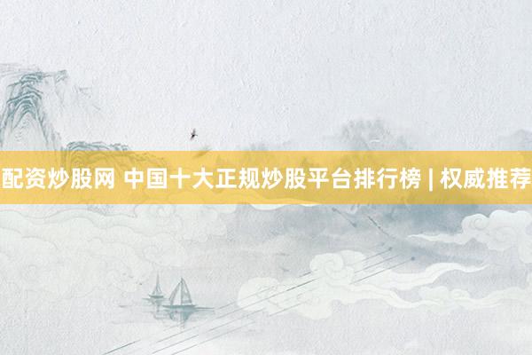 配资炒股网 中国十大正规炒股平台排行榜 | 权威推荐