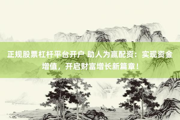 正规股票杠杆平台开户 助人为赢配资：实现资金增值，开启财富增长新篇章！