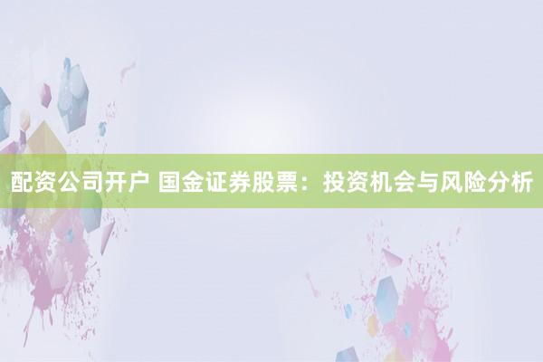 配资公司开户 国金证券股票：投资机会与风险分析