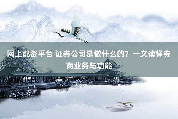 网上配资平台 证券公司是做什么的?一文读懂券商业务与功能