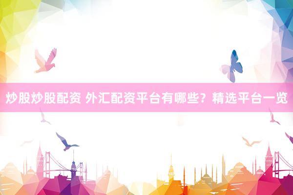 炒股炒股配资 外汇配资平台有哪些?精选平台一览