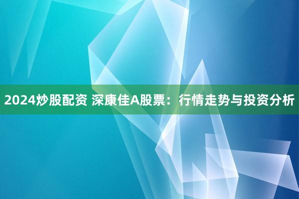 2024炒股配资 深康佳A股票:行情走势与投资分析