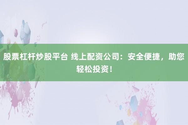 股票杠杆炒股平台 线上配资公司：安全便捷，助您轻松投资！