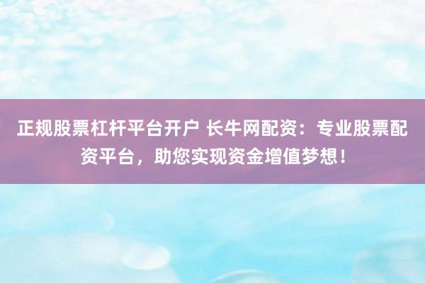 正规股票杠杆平台开户 长牛网配资：专业股票配资平台，助您实现资金增值梦想！