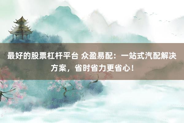 最好的股票杠杆平台 众盈易配：一站式汽配解决方案，省时省力更省心！