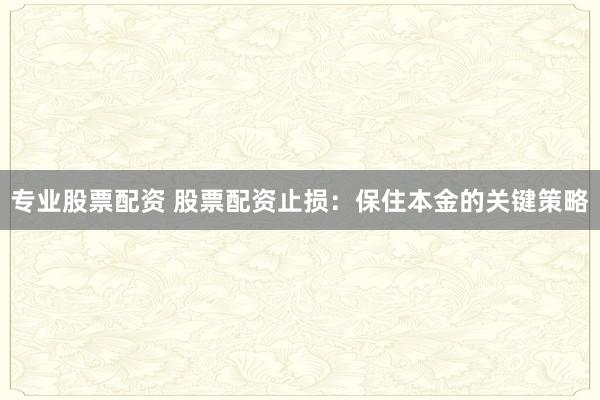 专业股票配资 股票配资止损:保住本金的关键策略