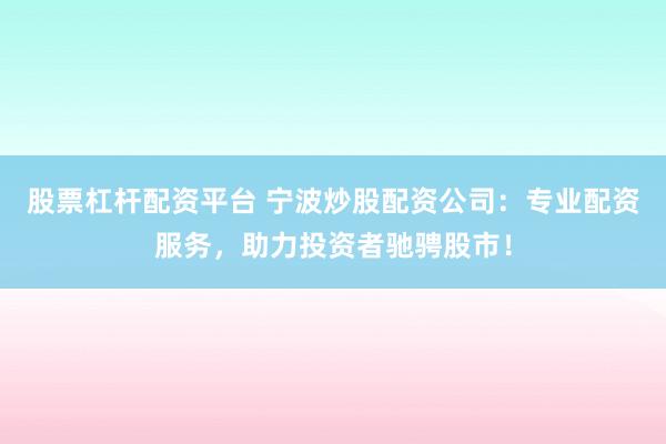 股票杠杆配资平台 宁波炒股配资公司:专业配资服务,助力投资者驰骋股市!