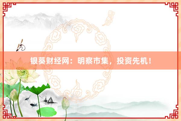 银葵财经网:明察市集,投资先机!