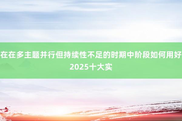 在在多主题并行但持续性不足的时期中阶段如何用好2025十大实