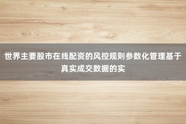 世界主要股市在线配资的风控规则参数化管理基于真实成交数据的实