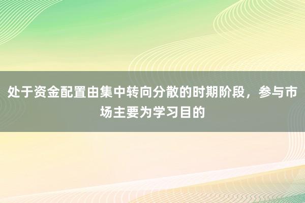 处于资金配置由集中转向分散的时期阶段,参与市场主要为学习目的