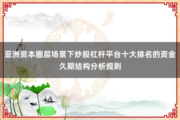 亚洲资本圈层场景下炒股杠杆平台十大排名的资金久期结构分析规则
