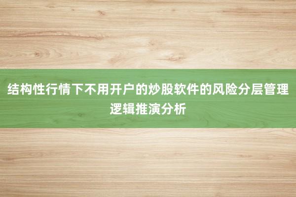 结构性行情下不用开户的炒股软件的风险分层管理逻辑推演分析