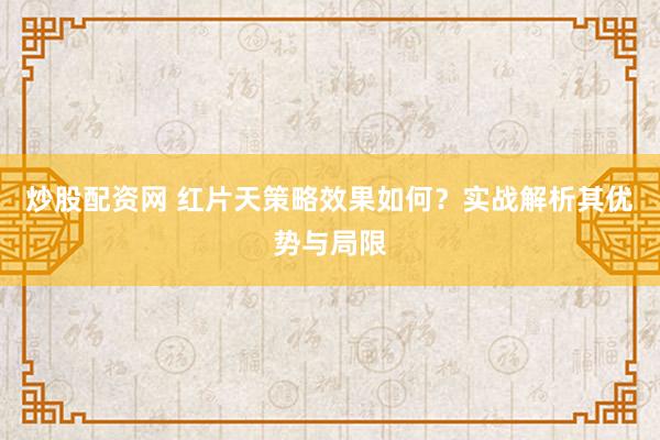 炒股配资网 红片天策略效果如何？实战解析其优势与局限