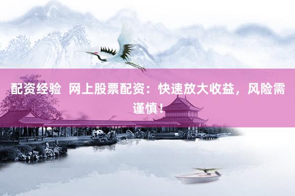 配资经验  网上股票配资：快速放大收益，风险需谨慎！
