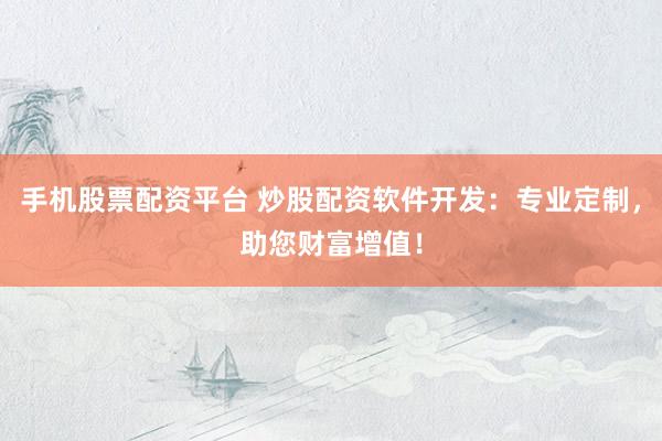 手机股票配资平台 炒股配资软件开发：专业定制，<a href=