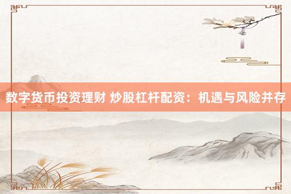 数字货币投资理财 炒股杠杆配资：机遇与风险并存