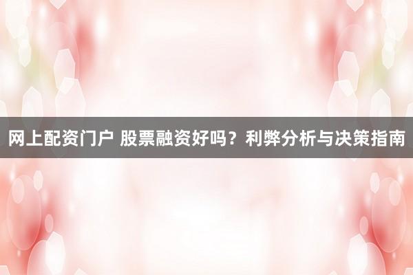 网上配资门户 股票融资好吗？利弊分析与决策指南